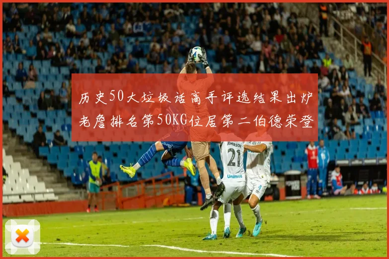 历史50大垃圾话高手评选结果出炉老詹排名第50KG位居第二伯德荣登榜首