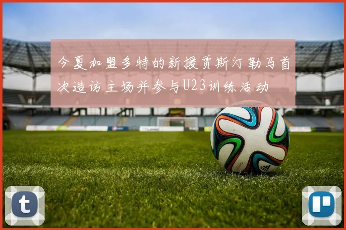 今夏加盟多特的新援贾斯汀勒马首次造访主场并参与U23训练活动