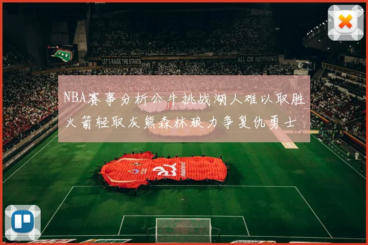 NBA赛事分析公牛挑战湖人难以取胜火箭轻取灰熊森林狼力争复仇勇士