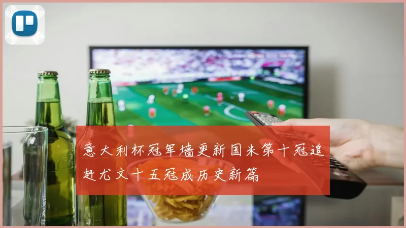 意大利杯冠军墙更新国米第十冠追赶尤文十五冠成历史新篇