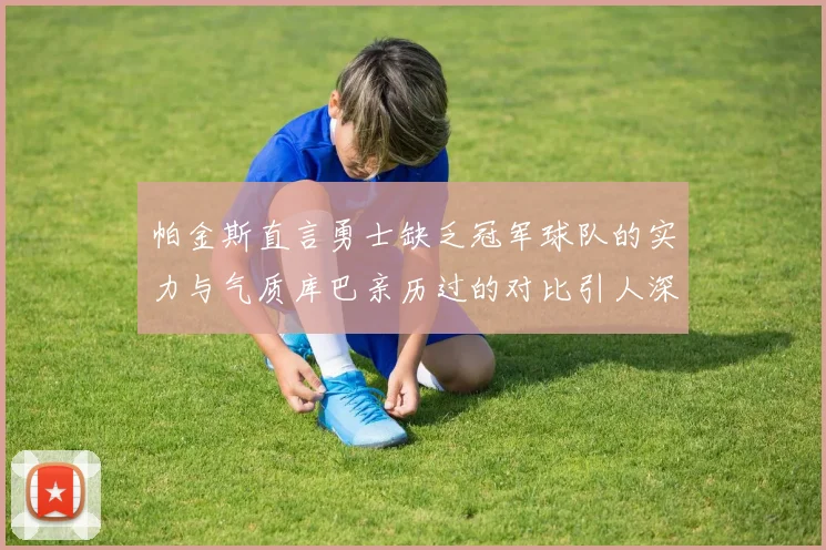 帕金斯直言勇士缺乏冠军球队的实力与气质库巴亲历过的对比引人深思