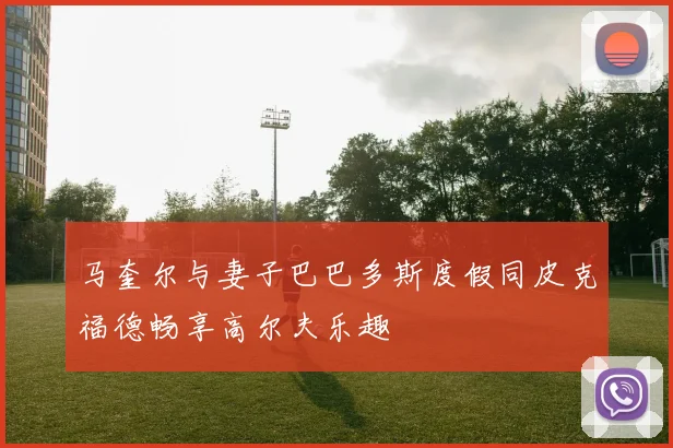 马奎尔与妻子巴巴多斯度假同皮克福德畅享高尔夫乐趣
