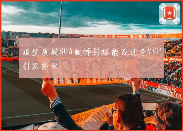 追梦质疑SGA假摔罚球能否连夺MVP引发热议