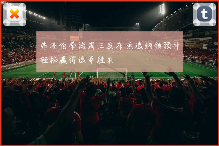 弗洛伦蒂诺周三发布竞选纲领预计轻松赢得选举胜利