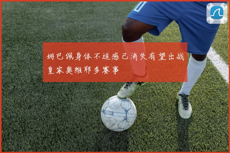 姆巴佩身体不适感已消失有望出战皇家奥维耶多赛事